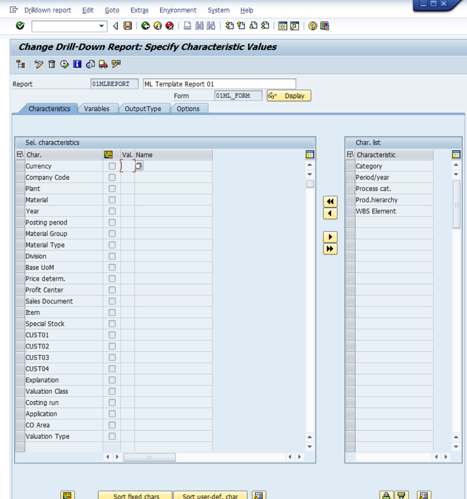 SAP Change Drill-Down Report Specify Characteristic Values screen — actual SAP GUI screenshot showing the configuration of report 01MLREPORT ML Template Report 01 with form 01ML_FORM displayed; Characteristics tab selected (Variables OutputType Options tabs also visible); left panel "Sel. characteristics" lists the available characteristics that can be used as filters with checkboxes for each: Currency with two checkboxes ticked, Company Code, Plant, Material, Year, Posting period, Material Group, Material Type, Division, Base UoM, Price determ., Profit Center, Sales Document, Item, Special Stock, CUST01, CUST02, CUST03, CUST04, Explanation, Valuation Class, Costing run, Application, CO Area, Valuation Type; right panel "Char. list" shows the active characteristics already on the report: Category, Period/year, Process cat., Prod.hierarchy, WBS Element; bottom buttons Sort fixed chars Sort user-def. char